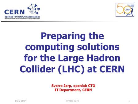 May 2004Sverre Jarp1 Preparing the computing solutions for the Large Hadron Collider (LHC) at CERN Sverre Jarp, openlab CTO IT Department, CERN.