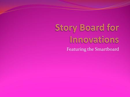 Featuring the Smartboard. Interactive way to present material A way to engage students A way to combine several technology innovations in one A technology.