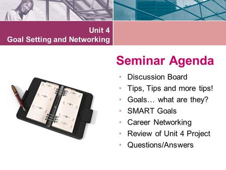 Seminar Agenda Discussion Board Tips, Tips and more tips! Goals… what are they? SMART Goals Career Networking Review of Unit 4 Project Questions/Answers.
