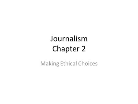 Journalism Chapter 2 Making Ethical Choices. ethics Branch of philosophy that deals with right and wrong.