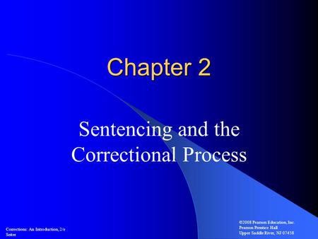 Chapter 2 Sentencing and the Correctional Process Corrections: An Introduction, 2/e Seiter ©2008 Pearson Education, Inc. Pearson Prentice Hall Upper Saddle.