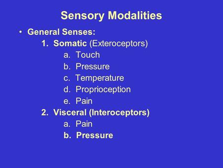 Sensory Modalities General Senses: 1. Somatic (Exteroceptors) a. Touch b. Pressure c. Temperature d. Proprioception e. Pain 2. Visceral (Interoceptors)