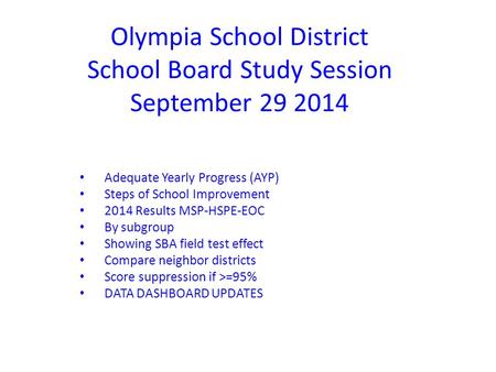 Olympia School District School Board Study Session September 29 2014 Adequate Yearly Progress (AYP) Steps of School Improvement 2014 Results MSP-HSPE-EOC.