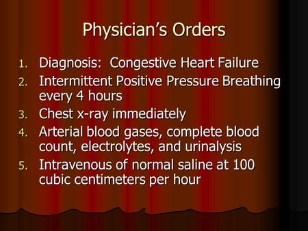 Physician’s Orders 1. Diagnosis: Congestive Heart Failure 2. Intermittent Positive Pressure Breathing every 4 hours 3. Chest x-ray immediately 4. Arterial.