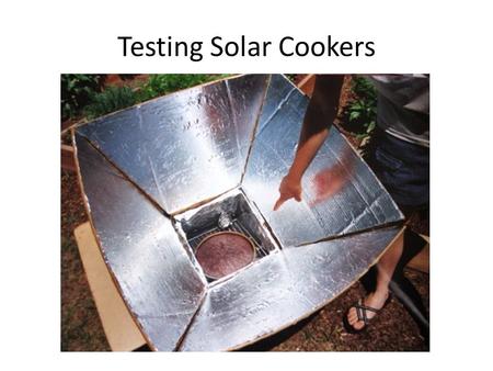 Testing Solar Cookers. What do commercial solar cookers look like? Black container that holds food All angled sides lined with aluminum foil Clear plastic.