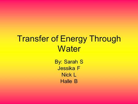 Transfer of Energy Through Water By: Sarah S Jessika F Nick L Halle B.