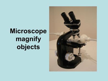Microscope magnify objects. Microscope slide Glass slide to prepare a slide slip cover to cover specimen on slide slide Slip cover.