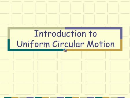 Introduction to Uniform Circular Motion Uniform Circular Motion An object moves at uniform speed in a circle of constant radius. Uniform circular motion.