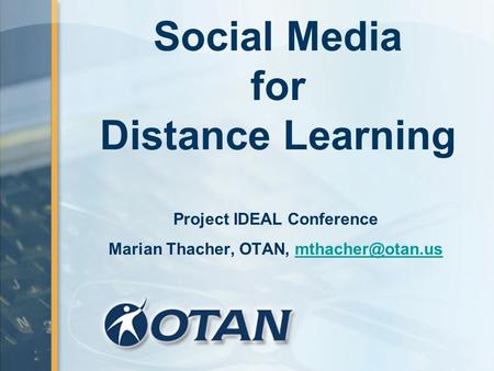 Social Media for Distance Learning Project IDEAL Conference Marian Thacher, OTAN,