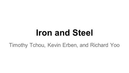 Iron and Steel Timothy Tchou, Kevin Erben, and Richard Yoo.