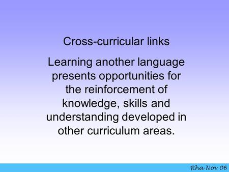 Cross-curricular links Learning another language presents opportunities for the reinforcement of knowledge, skills and understanding developed in other.