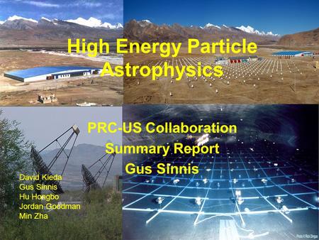High Energy Particle Astrophysics PRC-US Collaboration Summary Report Gus Sinnis David Kieda Gus Sinnis Hu Hongbo Jordan Goodman Min Zha.