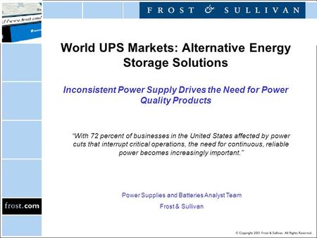 World UPS Markets: Alternative Energy Storage Solutions Inconsistent Power Supply Drives the Need for Power Quality Products “With 72 percent of businesses.