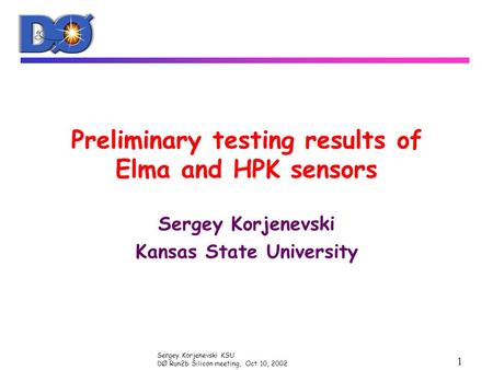 Sergey Korjenevski KSU DØ Run2b Silicon meeting, Oct 10, 2002 1 Preliminary testing results of Elma and HPK sensors Sergey Korjenevski Kansas State University.
