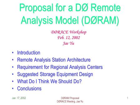 Jan. 17, 2002DØRAM Proposal DØRACE Meeting, Jae Yu 1 Proposal for a DØ Remote Analysis Model (DØRAM) IntroductionIntroduction Remote Analysis Station ArchitectureRemote.
