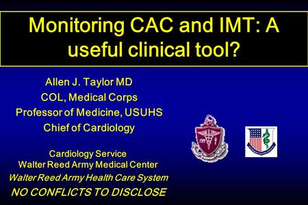 Monitoring CAC and IMT: A useful clinical tool? Cardiology Service Walter Reed Army Medical Center Walter Reed Army Health Care System NO CONFLICTS TO.