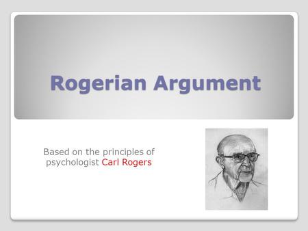 Rogerian Argument Based on the principles of psychologist Carl Rogers.