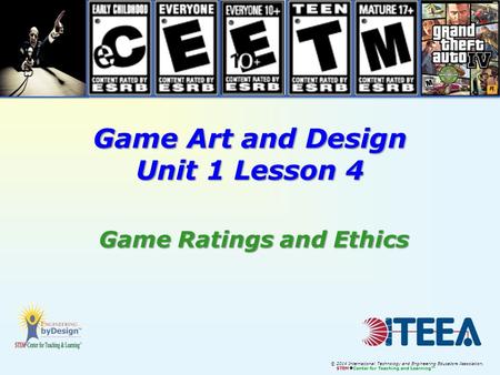 © 2014 International Technology and Engineering Educators Association, STEM  Center for Teaching and Learning™ Game Art and Design Unit 1 Lesson 4 Game.