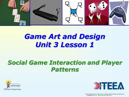 © 2014 International Technology and Engineering Educators Association, STEM  Center for Teaching and Learning™ Game Art and Design Unit 3 Lesson 1 Social.