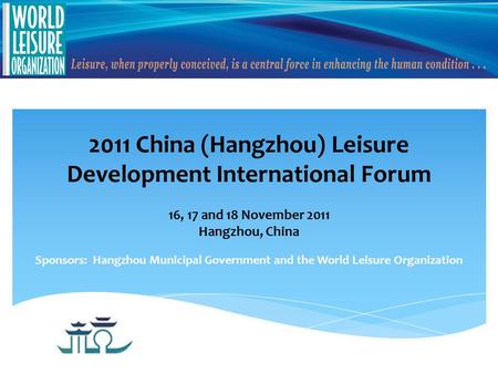 2011 China (Hangzhou) Leisure Development International Forum 16, 17 and 18 November 2011 Hangzhou, China Sponsors: Hangzhou Municipal Government and the.