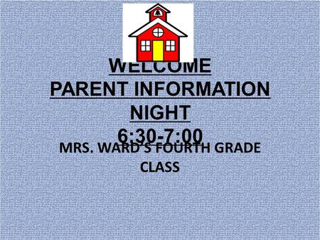 WELCOME PARENT INFORMATION NIGHT 6:30-7:00 MRS. WARD’S FOURTH GRADE CLASS.