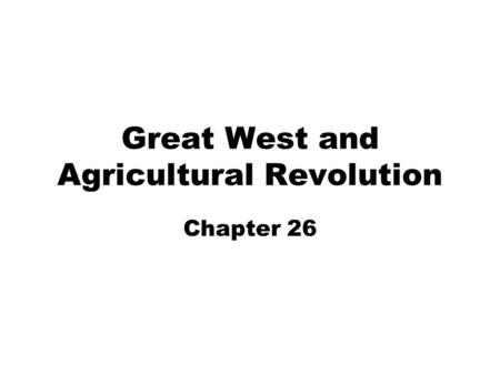 Great West and Agricultural Revolution Chapter 26.