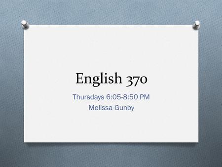 English 370 Thursdays 6:05-8:50 PM Melissa Gunby.