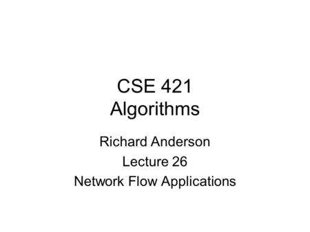 CSE 421 Algorithms Richard Anderson Lecture 26 Network Flow Applications.