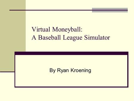 Virtual Moneyball: A Baseball League Simulator By Ryan Kroening.