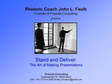 Rhetoric Coach John L. Faulk Founder of Fireside Consulting presents Fireside Consulting Goethestraße 70, 10625 Berlin Cell: + 49.173.614.3208