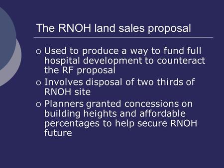 The RNOH land sales proposal  Used to produce a way to fund full hospital development to counteract the RF proposal  Involves disposal of two thirds.