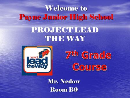 Welcome to Payne Junior High School Mr. Nedow Room B9 PROJECT LEAD THE WAY.
