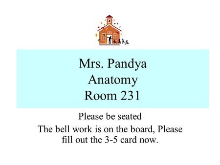 Mrs. Pandya Anatomy Room 231 Please be seated The bell work is on the board, Please fill out the 3-5 card now.