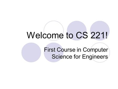 Welcome to CS 221! First Course in Computer Science for Engineers.