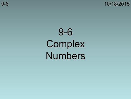 10/18/20159-6 9-6 Complex Numbers. Solve: Solve: 10/18/20159-6.