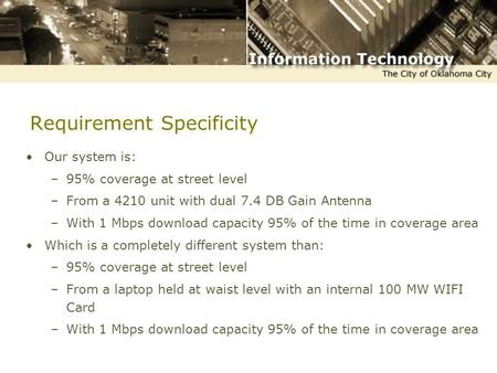 Requirement Specificity Our system is: –95% coverage at street level –From a 4210 unit with dual 7.4 DB Gain Antenna –With 1 Mbps download capacity 95%