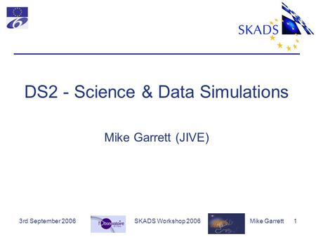 3rd September 2006SKADS Workshop 2006Mike Garrett 1 DS2 - Science & Data Simulations Mike Garrett (JIVE)