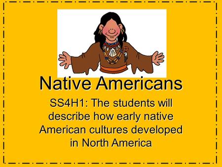 Native Americans SS4H1: The students will describe how early native American cultures developed in North America.