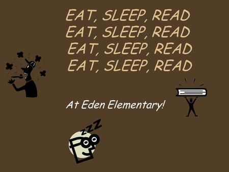 EAT, SLEEP, READ EAT, SLEEP, READ At Eden Elementary!