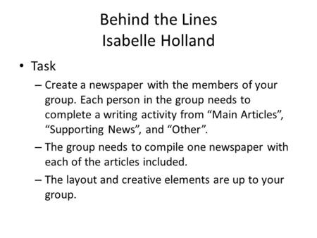 Behind the Lines Isabelle Holland Task – Create a newspaper with the members of your group. Each person in the group needs to complete a writing activity.