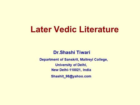 Later Vedic Literature Dr.Shashi Tiwari Department of Sanskrit, Maitreyi College, University of Delhi, New Delhi-110021, India