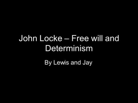 John Locke – Free will and Determinism By Lewis and Jay.