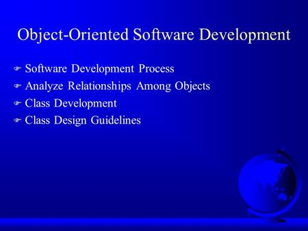 Object-Oriented Software Development F Software Development Process F Analyze Relationships Among Objects F Class Development F Class Design Guidelines.