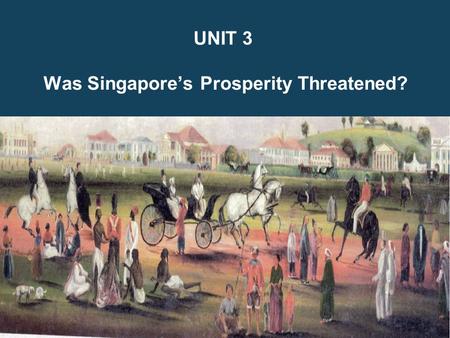 UNIT 3 Was Singapore’s Prosperity Threatened?. Why did People Leave Their Homeland and Move to Singapore? 1.Unstatisfactory Conditions in Homeland 2.