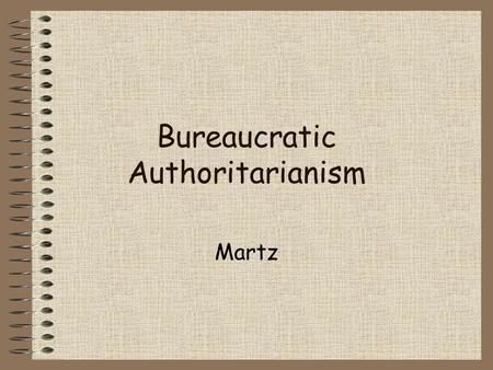 Bureaucratic Authoritarianism Martz. Origins of BA Elimination of populist forces through a repressive state apparatus [200] Technocratic elite + armed.