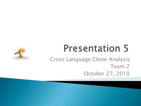 Cross Language Clone Analysis Team 2 October 27, 2010.