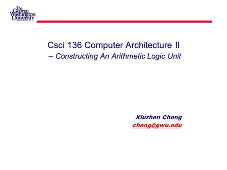 Csci 136 Computer Architecture II – Constructing An Arithmetic Logic Unit Xiuzhen Cheng