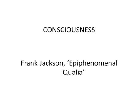 CONSCIOUSNESS Frank Jackson, ‘Epiphenomenal Qualia’