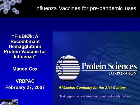 “FluBlØk: A Recombinant Hemagglutinin Protein Vaccine for Influenza” Manon Cox VRBPAC February 27, 2007 A Vaccine Company for the 21st Century “Making.