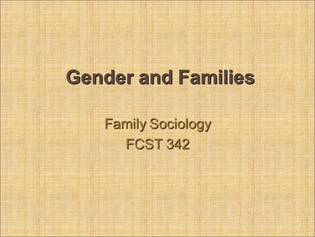 Gender and Families Family Sociology FCST 342. Gender & Families Individuals and families are influenced by larger social forces that we may not always.